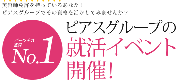美容師免許を持っているあなた!ピアスグループでその資格を活かしてみませんか? パーツ美容業界No.1 ピアスグループの就活イベント開催!