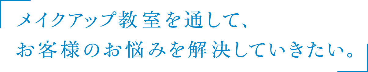 メイクアップ教室を通して、お客様のお悩みを解決していきたい。