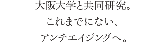 大阪大学と共同研究。これまでにない、アンチエイジングへ。
