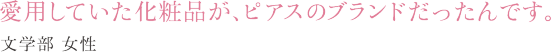 愛用していた化粧品が、ピアスのブランドだったんです。