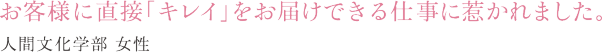 お客様に直接「キレイ」をお届けできる仕事に惹かれました。