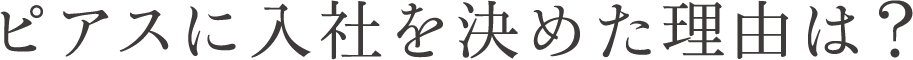 ピアスに入社を決めた理由は？
