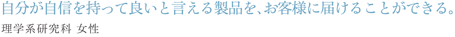 自分が自信を持って良いと言える製品を、お客様に届けることができる。