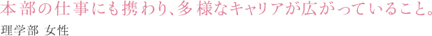 本部の仕事にも携わり、多様なキャリアが広がっていること。