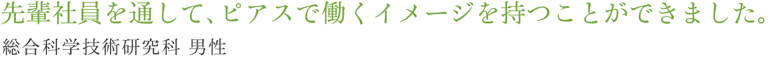 先輩社員を通して、ピアスで働くイメージを持つことができました。