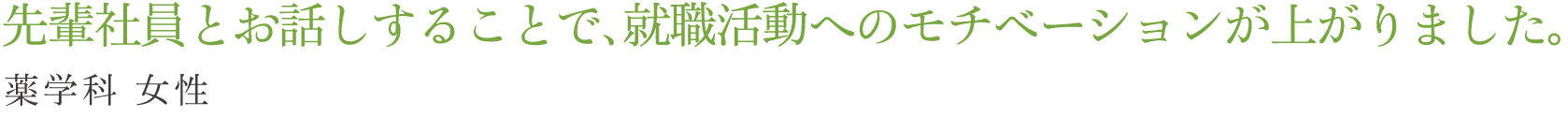 先輩社員とお話しすることで、就職活動へのモチベーションが上がりました。