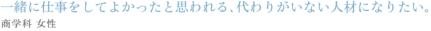 一緒に仕事をしてよかったと思われる、代わりがいない人材になりたい。