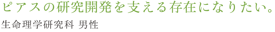 ピアスの研究開発を支える存在になりたい。