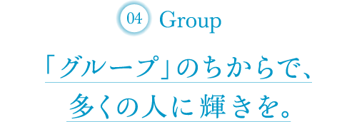 「グループ」のちからで、多くの人に輝きを。