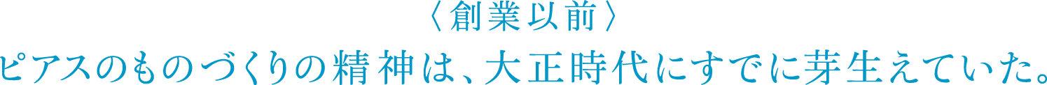 〈創業以前〉ピアスのものづくりの精神は、大正時代にすでに芽生えていた。