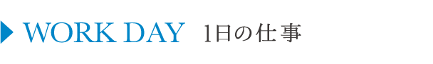 WORK DAY_1日の仕事
