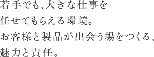 若手でも、大きな仕事を任せてもらえる環境。お客様と製品が出会う場をつくる、魅力と責任。