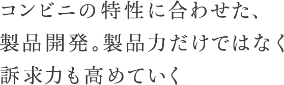 コンビニの特性に合わせた、製品開発。製品力だけではなく訴求力も高めていく。