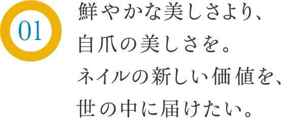 鮮やかな美しさより、自爪の美しさを。ネイルの新しい価値を、世の中に届けたい。