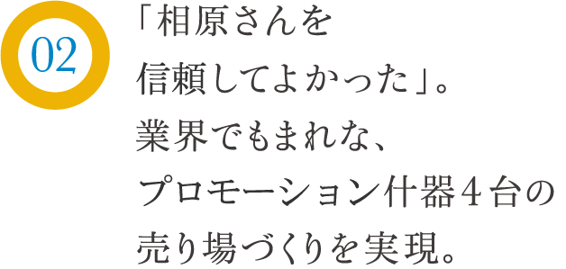 「相原さんを信頼してよかった」。業界でもまれな、プロモーション什器4台の売り場づくりを実現。