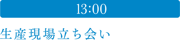 13:00 生産現場立会