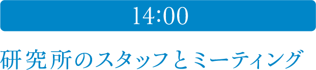 14:00 研究所のスタッフとミーティング