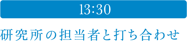 13:30 研究所の担当者と打ち合わせ