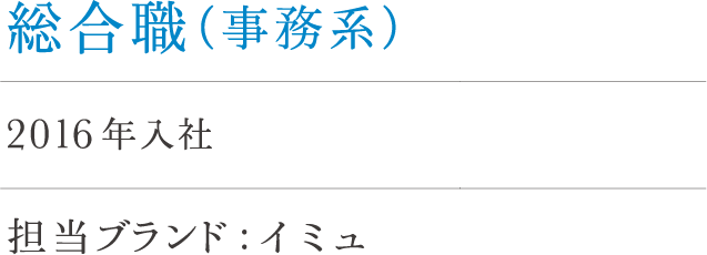 総合職（事務系）相原 2016年入社 担当ブランド : イミュ