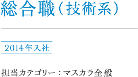 総合職（技術系）岩崎 2014年入社 担当カテゴリー：マスカラ全般