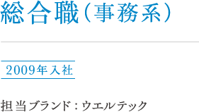 総合職（事務系）河路 2009年入社 担当ブランド：ウエルテック