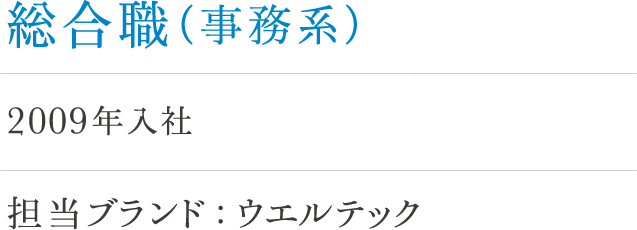 総合職（事務系）河路 2009年入社 担当ブランド：ウエルテック