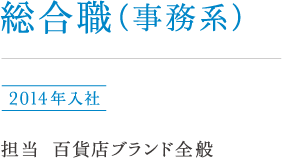 総合職(事務系)川南 2014年入社 担当:百貨店ブランド全般