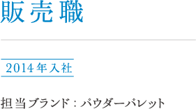 総合職（事務系）小西 2013年入社 担当ブランド : カバーマーク