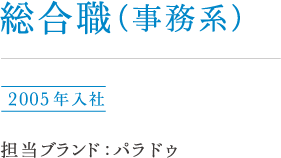 総合職（事務系）宇都宮 2005年入社 担当ブランド : パラドゥ