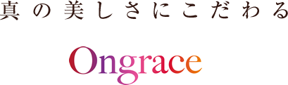 真の美しさにこだわる Ongrace